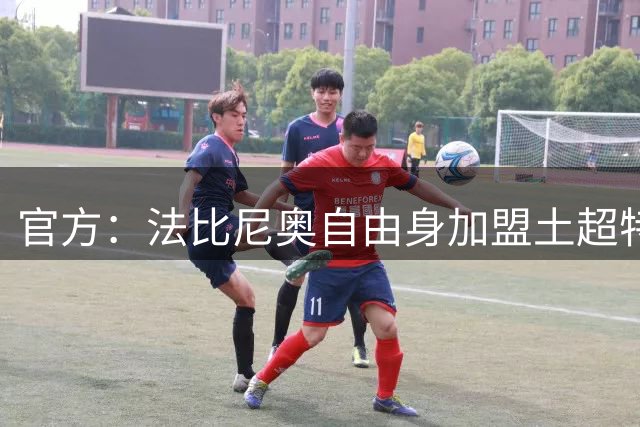 官方：法比尼奥自由身加盟土超特拉布宗体育再度联手萨拉赫