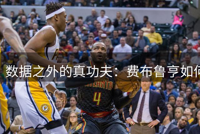 数据之外的真功夫：费布鲁亨如何逆袭成为豪门猎物