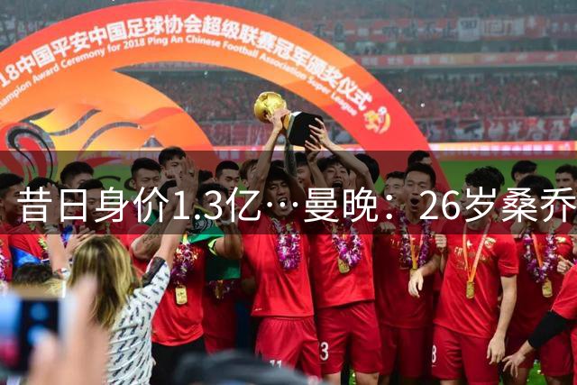 昔日身价1.3亿…曼晚：26岁桑乔在第十级别球队训练 目前仍自由身