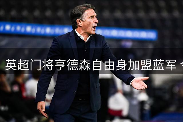 英超门将亨德森自由身加盟蓝军 今日完成签约手续