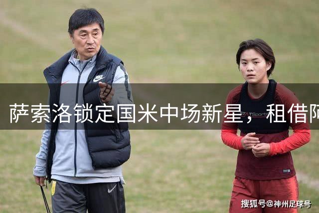 萨索洛锁定国米中场新星，租借阿斯拉尼成首选方案