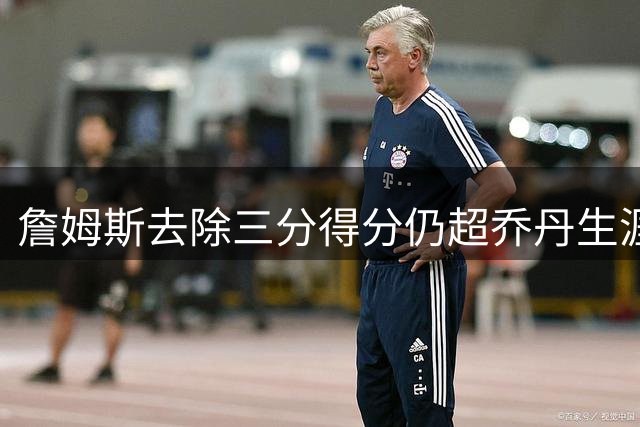 詹姆斯去除三分得分仍超乔丹生涯总得分