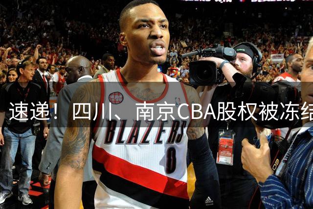 速递！四川、南京CBA股权被冻结，郭士强谈佛山美食，赵继伟表态输球原因