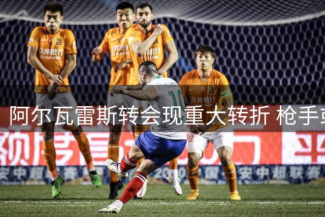 阿尔瓦雷斯转会现重大转折 枪手或成最大赢家