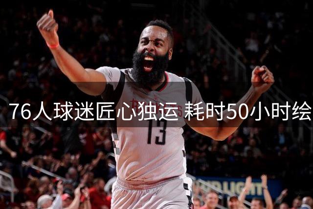 76人球迷匠心独运 耗时50小时绘制詹姆斯加盟巨幅画作