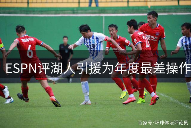ESPN评湖人引援为年度最差操作 引发当地媒体强烈质疑
