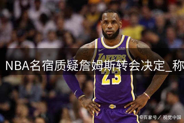 NBA名宿质疑詹姆斯转会决定 称其缺乏竞争精神
