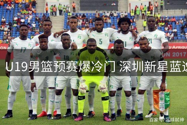 U19男篮预赛爆冷门 深圳新星蓝逸朗狂砍27分力克北京队